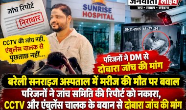 बरेली सनराइज अस्पताल में मरीज की मौत पर बवाल: परिजनों ने जांच समिति की रिपोर्ट को नकारा, CCTV और एंबुलेंस चालक के बयान से दोबारा जांच की मांग