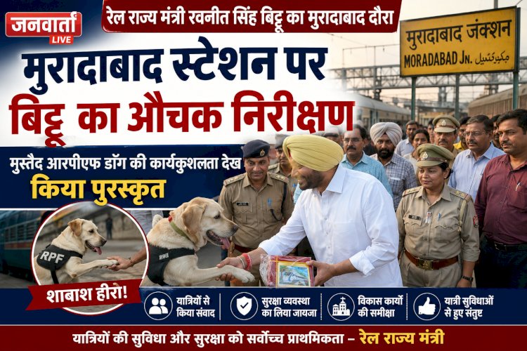 रेल राज्य मंत्री रवनीत सिंह बिट्टू ने मुरादाबाद स्टेशन का किया औचक निरीक्षण; मुस्तैद आरपीएफ डॉग की कार्यकुशलता देख किया पुरस्कृत, विकास कार्यों की समीक्षा की
