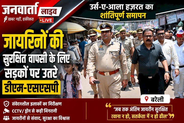 उर्स-ए-आला हजरत का शांतिपूर्ण समापन: जायरीनों की सुरक्षित वापसी के लिए सड़कों पर उतरे डीएम-एसएसपी, खुद संभाली कमान!